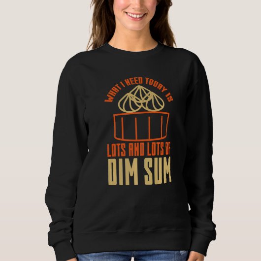 What I Need Today is Lots Of Dim Sum Asian Food Sweatshirt (Vorderseite)