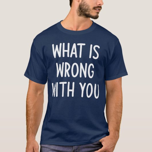 What Is Wrong With You Funny Joke Sarcastic Family T-Shirt (Vorderseite)