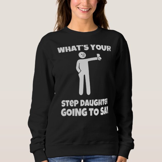 What is your step daughter going to say  sarcastic sweatshirt (Vorderseite)