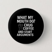 What My Mouth Do Chug Coffee And Start Arguments  Button (Vorderseite)