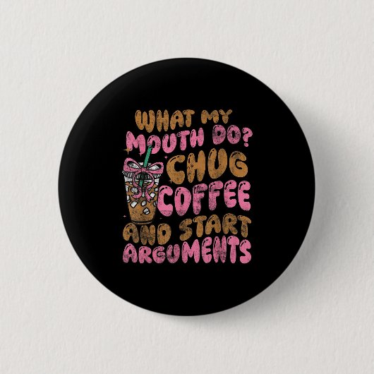 What My Mouth Do Chug Coffee And Start Arguments  Button (Vorderseite)