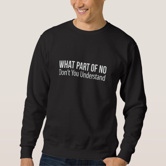 What Part Of No Don't You Understand Sweatshirt (Vorderseite)