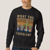 What The Fucculent Cactus Succulents Plants Garden Sweatshirt (Vorderseite)