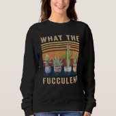 What The Fucculent Cactus Succulents Plants Garden Sweatshirt (Vorderseite)