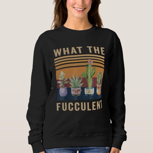What The Fucculent Cactus Succulents Plants Garden Sweatshirt (Vorderseite)