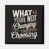 What Your Not Changing Your Choosing Motivational Magnet (Vorne)