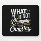 What Your Not Changing Your Choosing Motivational  Mousepad (Vorne)