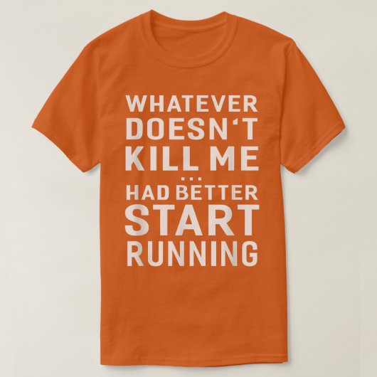 Whatever Doesn't Kill Me Had Better Start Running T-Shirt (Design vorne)