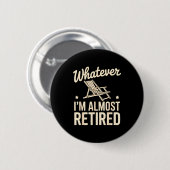 Whatever I Am Almost Retired Funny Humor Retiremen Button (Vorne & Hinten)