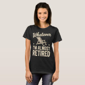 Whatever I Am Almost Retired Funny Humor Retiremen T-Shirt (Vorne ganz)