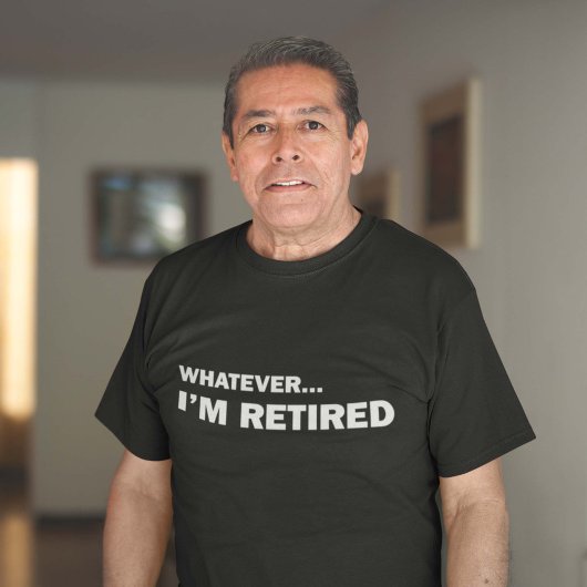 Whatever. I’m Retired T-Shirt
