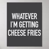 Whatever Im Getting Cheese Fries - Funny Quote  Poster (Vorne)