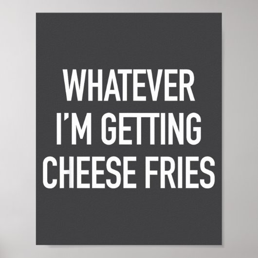 Whatever Im Getting Cheese Fries - Funny Quote  Poster (Vorne)