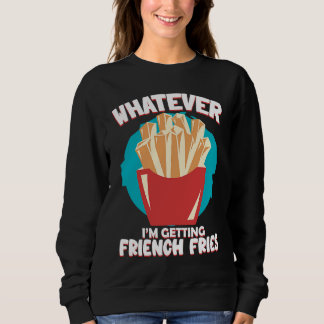 Whatever I'm Getting French Fries Potato French Fr Sweatshirt