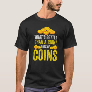 What's better than a coin Lots of coins Coin T-Shirt