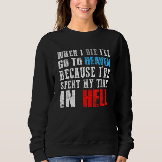 When I Die I ll Go To Heaven Because I ve Spent Sweatshirt
