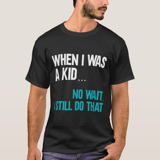 When I Was A Kid No Wait I Still Do That T-Shirt (Vorderseite)