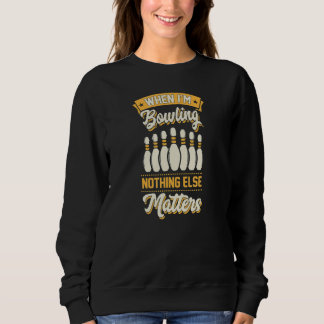 When I'm Bowling Nothing Else Matters Bowling 1 Sweatshirt