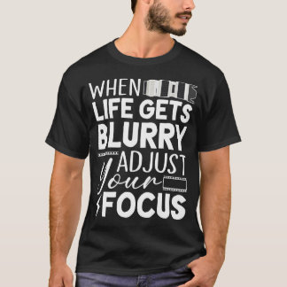 When Life Gets Blurry Adjust Your Focus Funny Phot T-Shirt