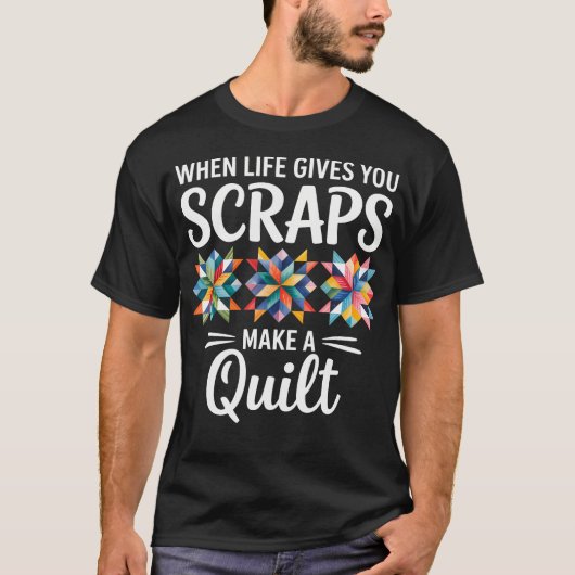 When Life Gives You Scraps Make A Quilt Quilting T-Shirt (Vorderseite)