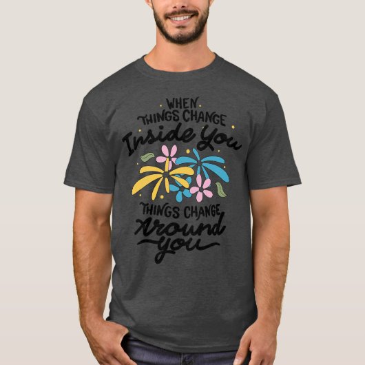 When Things Change Inside You Things Change Around T-Shirt (Vorderseite)