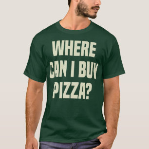 Where Can I Buy Pizza 1868 T-Shirt