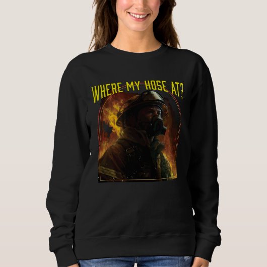 Where My Hose At Fireman Firefighter Fire Rescue Sweatshirt (Vorderseite)