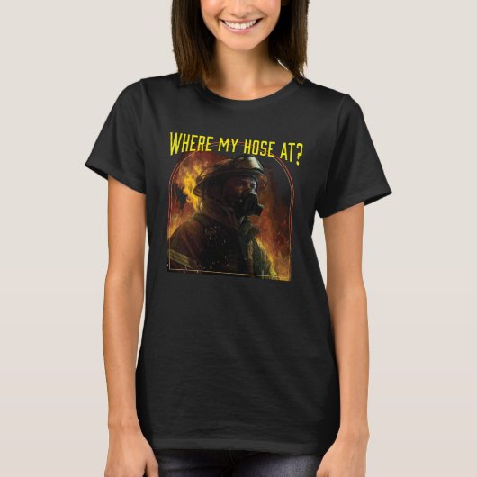Where My Hose At Fireman Firefighter Fire Rescue T-Shirt (Vorderseite)