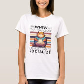Whew, that was close, I almost had to socialize. T-Shirt (Vorderseite)