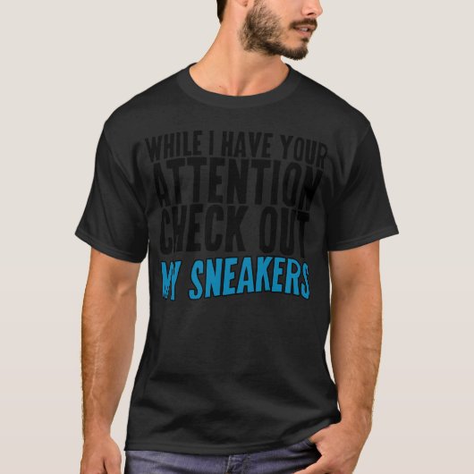 While I Have Your Attention Check Out My Sneakers2 T-Shirt (Vorderseite)
