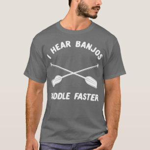 Whitewater Rafting I Hear Banjos Paddle Faster T-Shirt