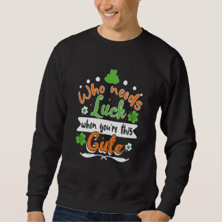 Who Needs Luck When You're This Cute St Patrick' D Sweatshirt