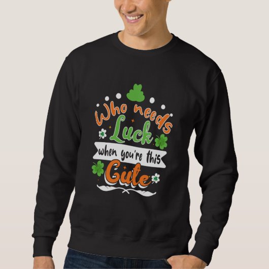 Who Needs Luck When You're This Cute St Patrick' D Sweatshirt (Vorderseite)