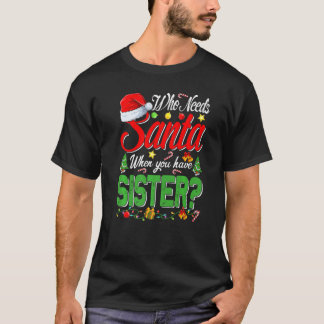 Who Needs Santa When You Have Sister Christmas T-Shirt