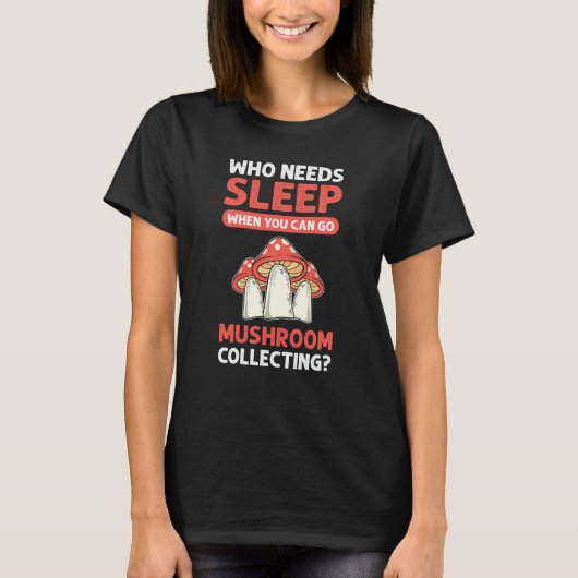 Who Needs Sleep When You Can Go Mushroom Collectin T-Shirt (Vorderseite)
