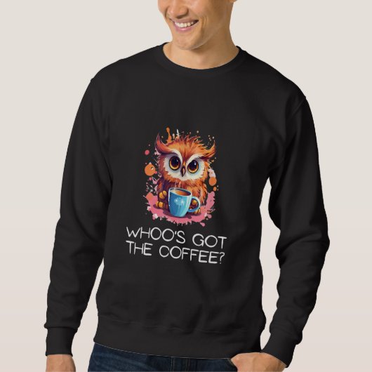 Whoo s Got the Coffee Owl Watchful Coffee 1 Sweatshirt (Vorderseite)