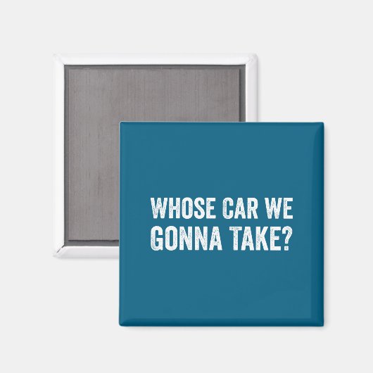 Whose Car We Gonna Take_ Funny Quote Magnet (Vorderseite/Rückseite)