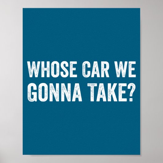 Whose Car We Gonna Take_ Funny Quote  Poster (Vorne)