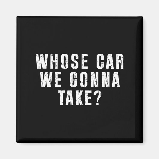 Whose Car We Gonna Take Out On The Town, Friend Ro Magnet (Vorne)