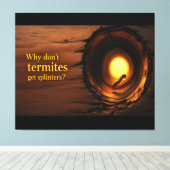 Why Don’t Termites Get Splinters? Funny Humor Canv Leinwanddruck (Insitu (Holzboden))