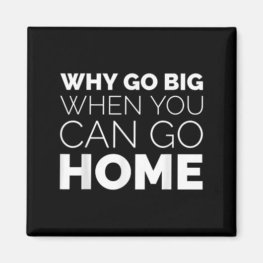 Why Go Big When You Can Go Home Shirt Lazy Sarcast Magnet (Vorne)