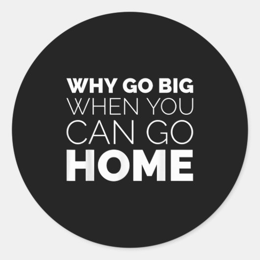 Why Go Big When You Can Go Home Shirt Lazy Sarcast Runder Aufkleber (Vorderseite)