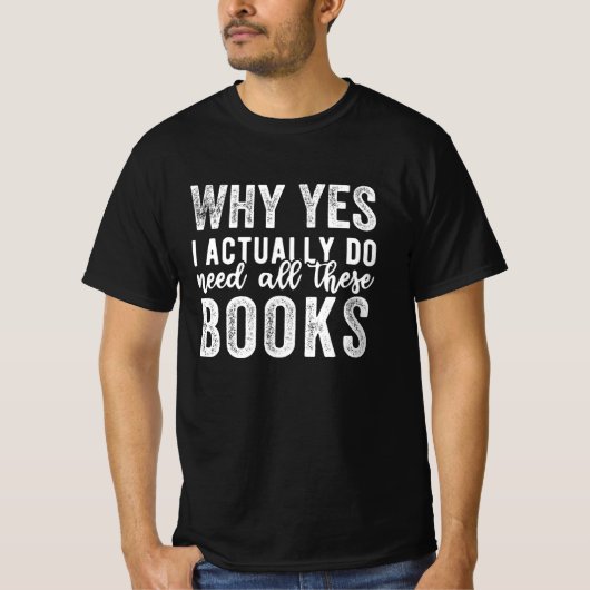 Why Yes, I Actually Do Need All These Books T-Shirt (Vorderseite)