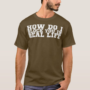 Wie blockiere ich dich im wirklichen Leben? T-Shirt