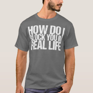 Wie blockiere ich dich im wirklichen Leben? T-Shirt