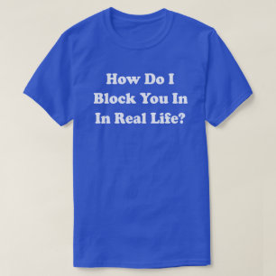 Wie blockiere ich Sie im wirklichen Leben? T-Shirt