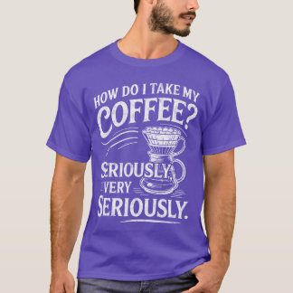 Wie ich meinen Kaffee sehr ernst nehme Sehr lustig T-Shirt