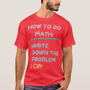 Wie Mathe zu tun schreiben das Problem und schreie T-Shirt