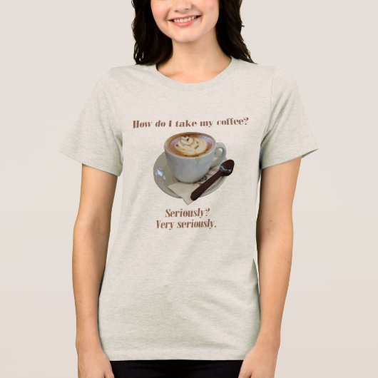 Wie nehme ich meinen Kaffee? Ernsthaft? Sehr ernst Tri-Blend Shirt (Vorderseite)