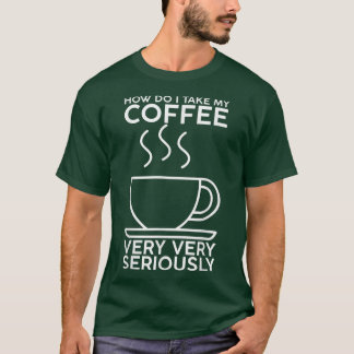 Wie nehme ich meinen Kaffee, sehr, sehr ernst T-Shirt